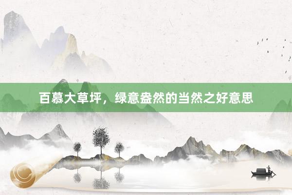 百慕大草坪，绿意盎然的当然之好意思