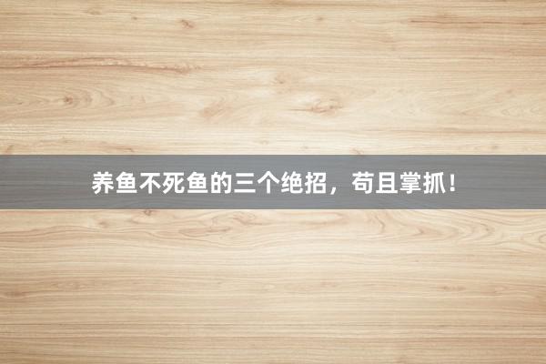 养鱼不死鱼的三个绝招,苟且掌抓!